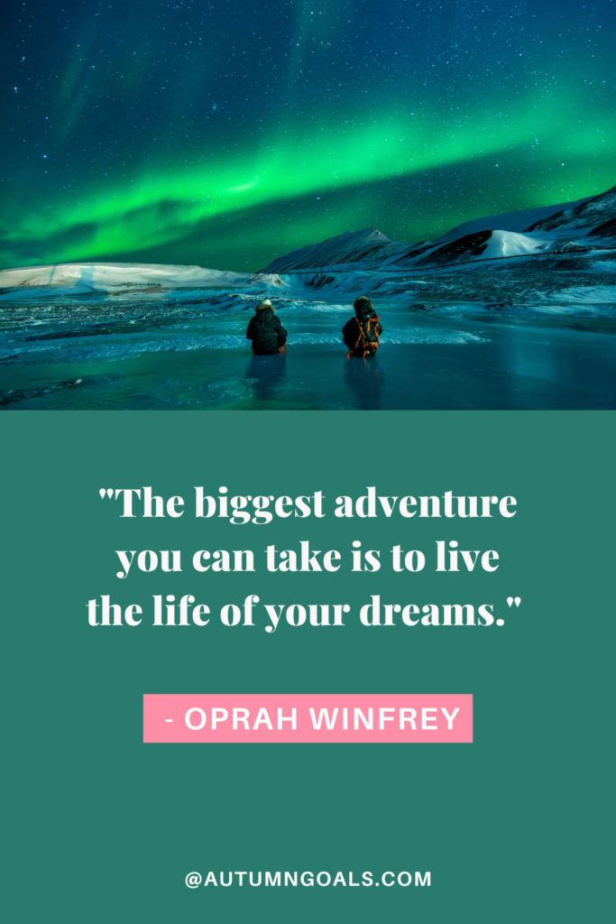 "The biggest adventure you can take is to live the life of your dreams." - Oprah Winfrey