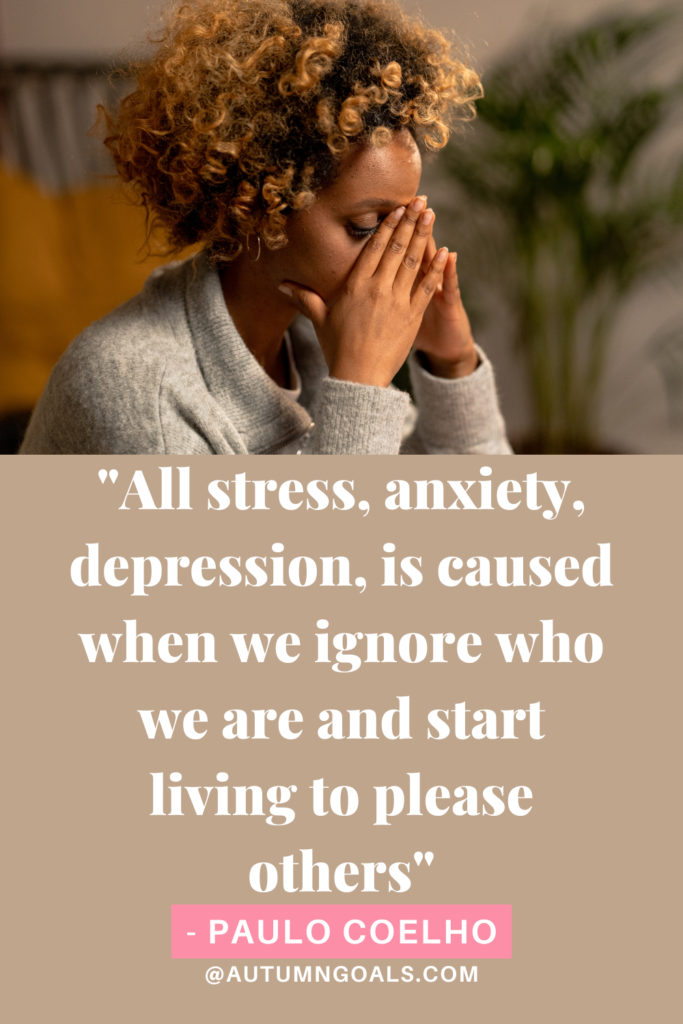 "All stress, anxiety, depression, is caused when we ignore who we are and start living to please others" - Paulo Coelho