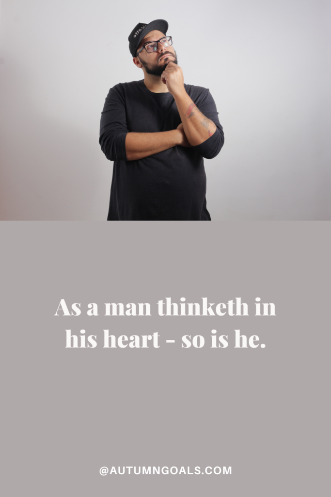 As a man thinketh in his heart - so is he