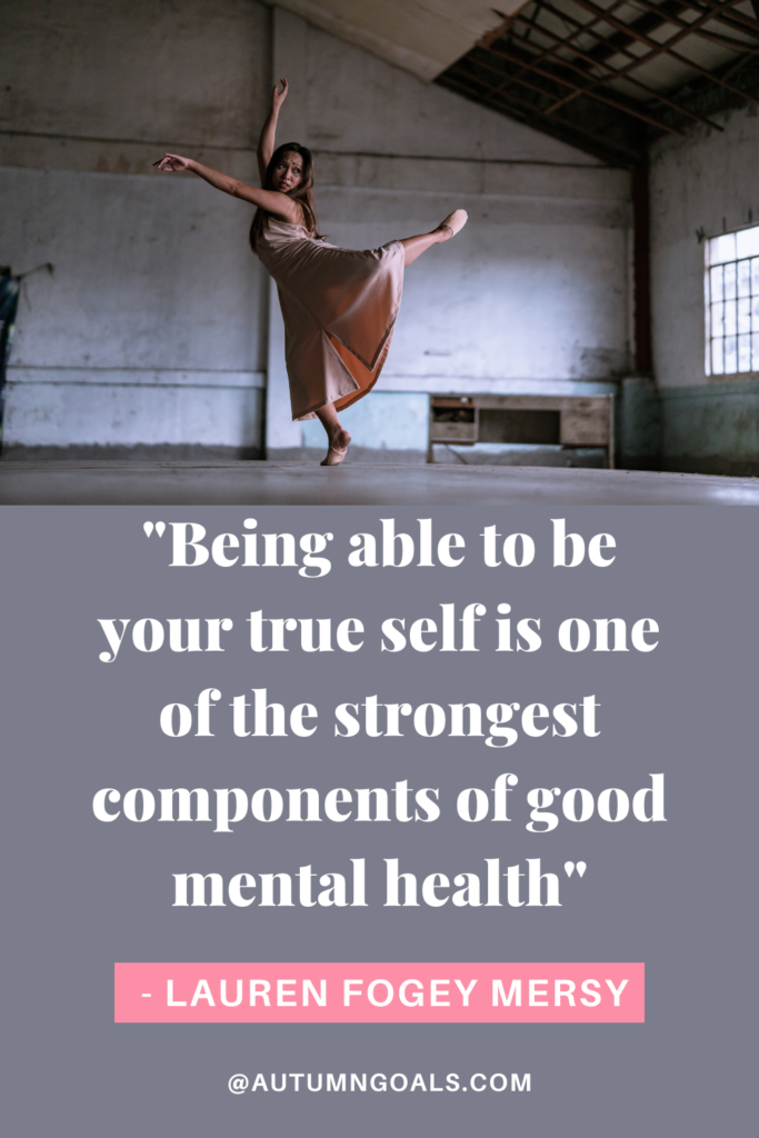 "Being able to be your true self is one of the strongest components of good mental health" - Lauren Fogey Mersy