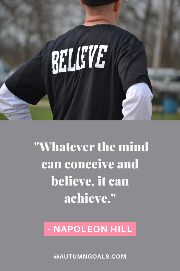 "Whatever the mind can conceive and believe, it can achieve." - Napoleon Hill