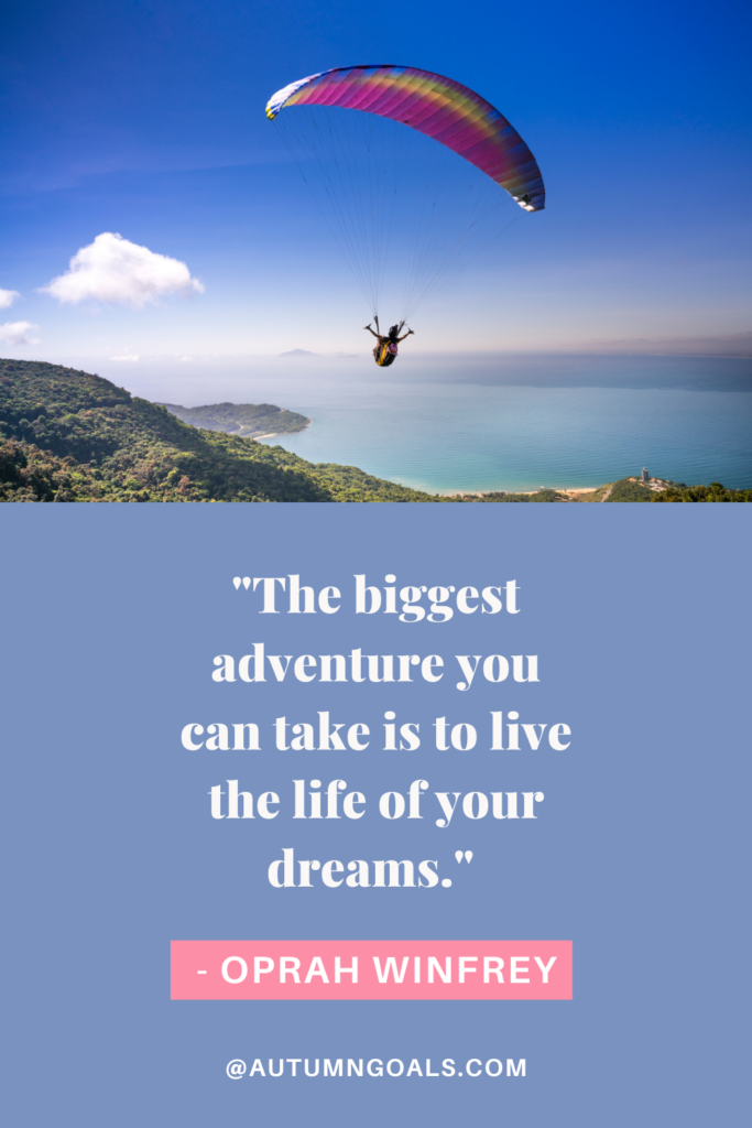 "The biggest adventure you can take is to live the life of your dreams." - Oprah Winfrey