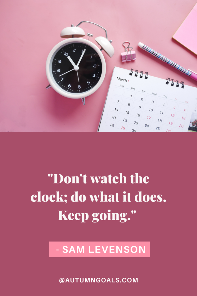 "Don't watch the clock; do what it does. Keep going." - Sam Levenson