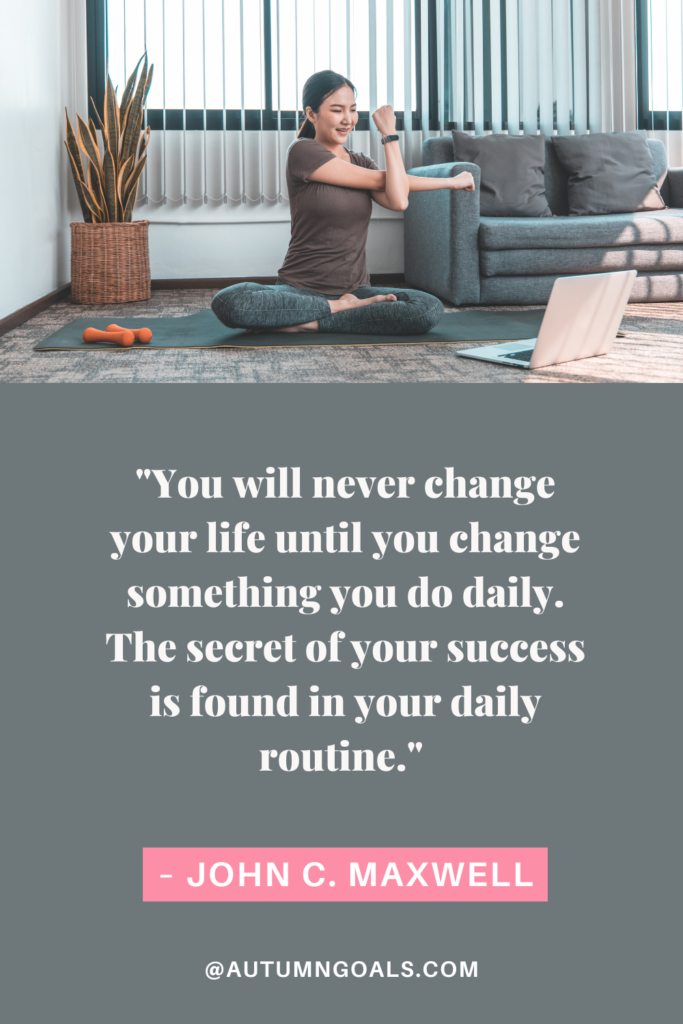 "You will never change your life until you change something you do daily. The secret of your success is found in your daily routine." – John C. Maxwell