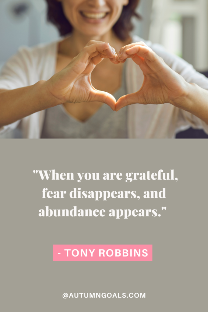 "When you are grateful, fear disappears, and abundance appears." - Tony Robbins