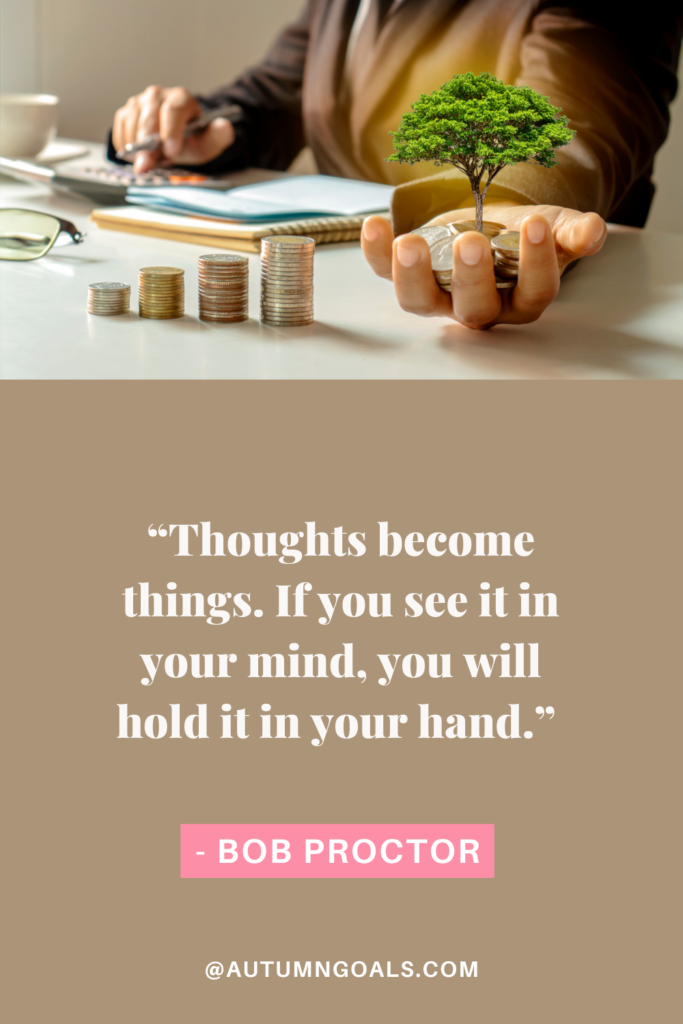 “Thoughts become things. If you see it in your mind, you will hold it in your hand.” - Bob Proctor