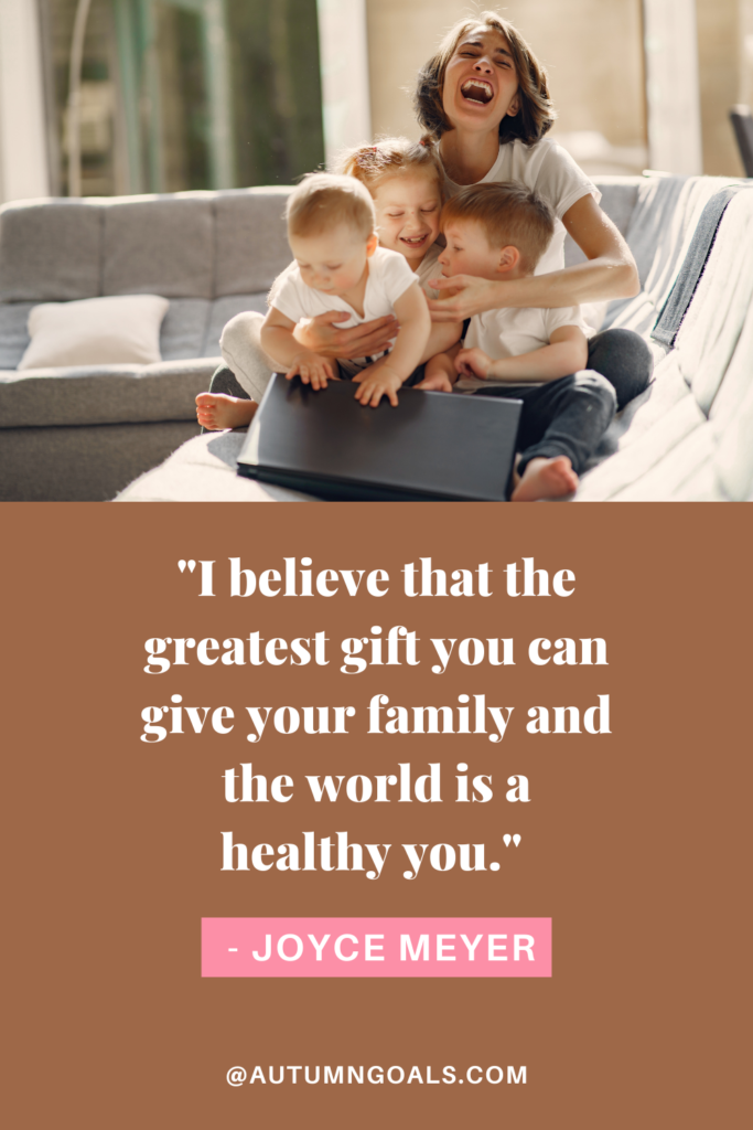 "I believe that the greatest gift you can give your family and the world is a healthy you." - Joyce Meyer