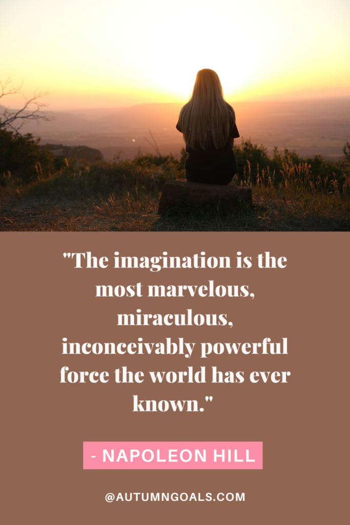 "The imagination is the most marvelous, miraculous, inconceivably powerful force the world has ever known." - Napoleon Hill