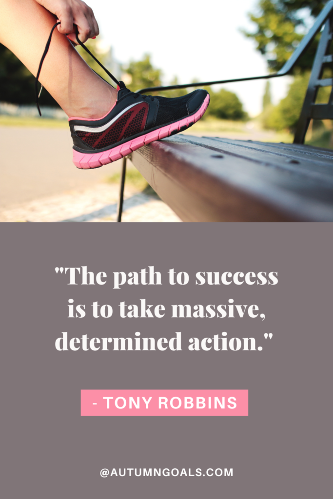 "The path to success is to take massive, determined action." - Tony Robbins