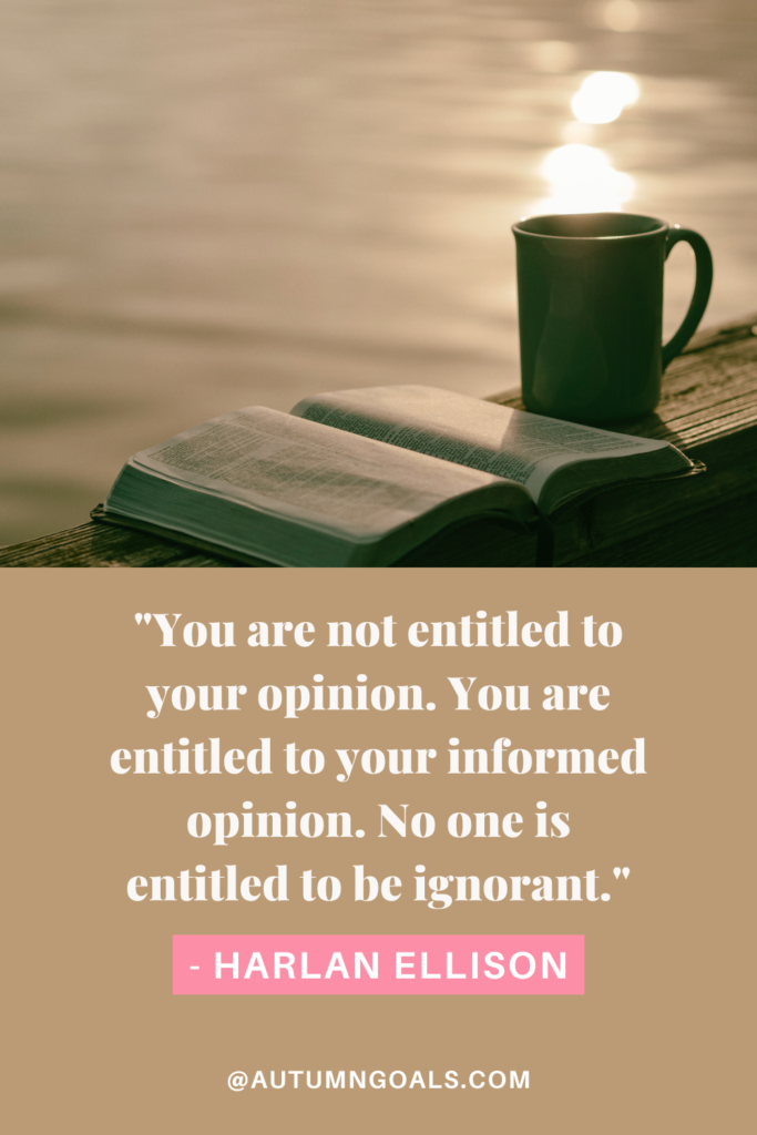 "You are not entitled to your opinion. You are entitled to your informed opinion. No one is entitled to be ignorant." — Harlan Ellison