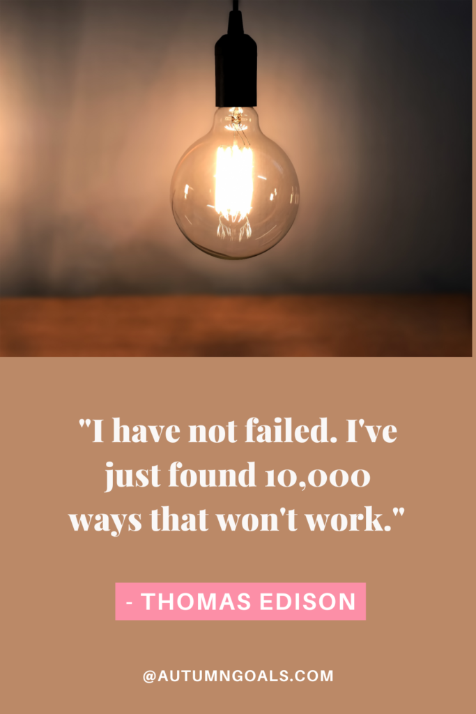 "I have not failed. I've just found 10,000 ways that won't work." - Thomas Edison