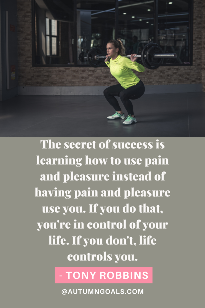 "The secret of success is learning how to use pain and pleasure instead of having pain and pleasure use you. If you do that, you're in control of your life. If you don't, life controls you." - Tony Robbins