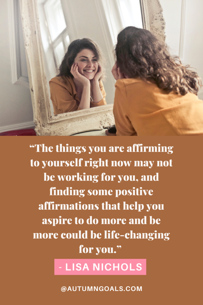 “The things you are affirming to yourself right now may not be working for you, and finding some positive affirmations that help you aspire to do more and be more could be life-changing for you.” - Lisa Nichols