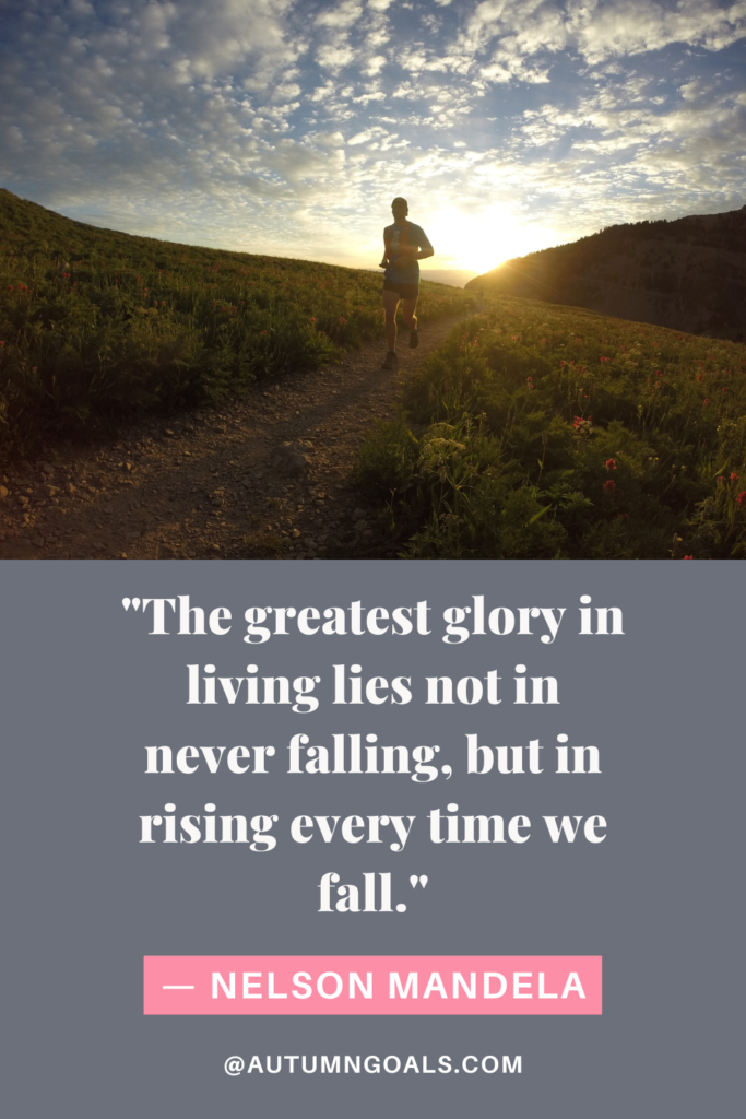 "The greatest glory in living lies not in never falling, but in rising every time we fall." — Nelson Mandela