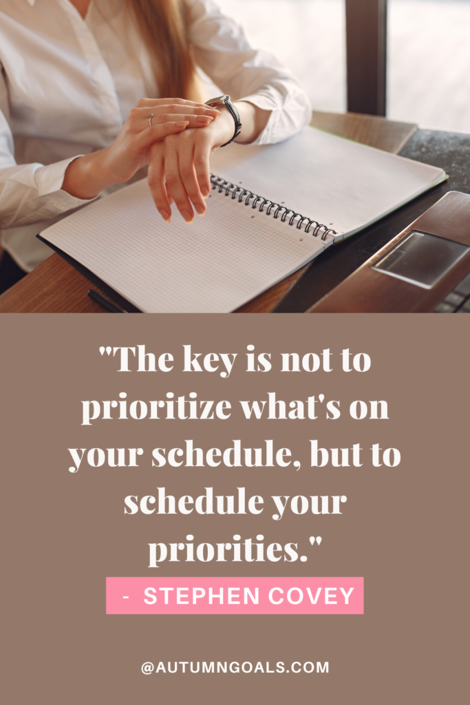 "The key is not to prioritize what's on your schedule, but to schedule your priorities." - Stephen R Covey