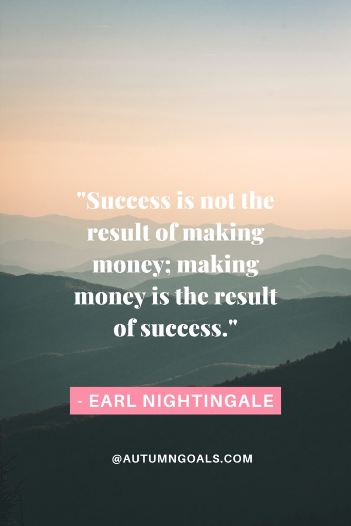 "Success is not the result of making money; making money is the result of success." - Earl Nightingale