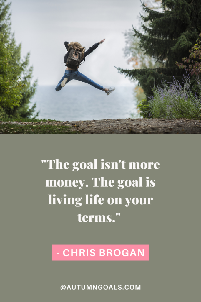 "The goal isn't more money. The goal is living life on your terms." - Chris Brogan