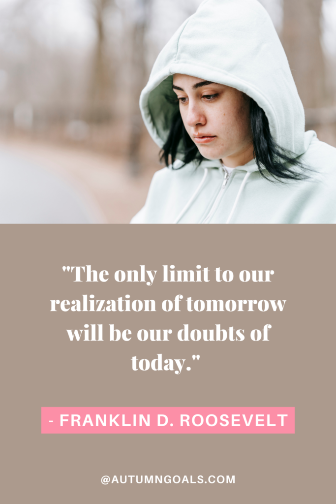 "The only limit to our realization of tomorrow will be our doubts of today." - Franklin D. Roosevelt