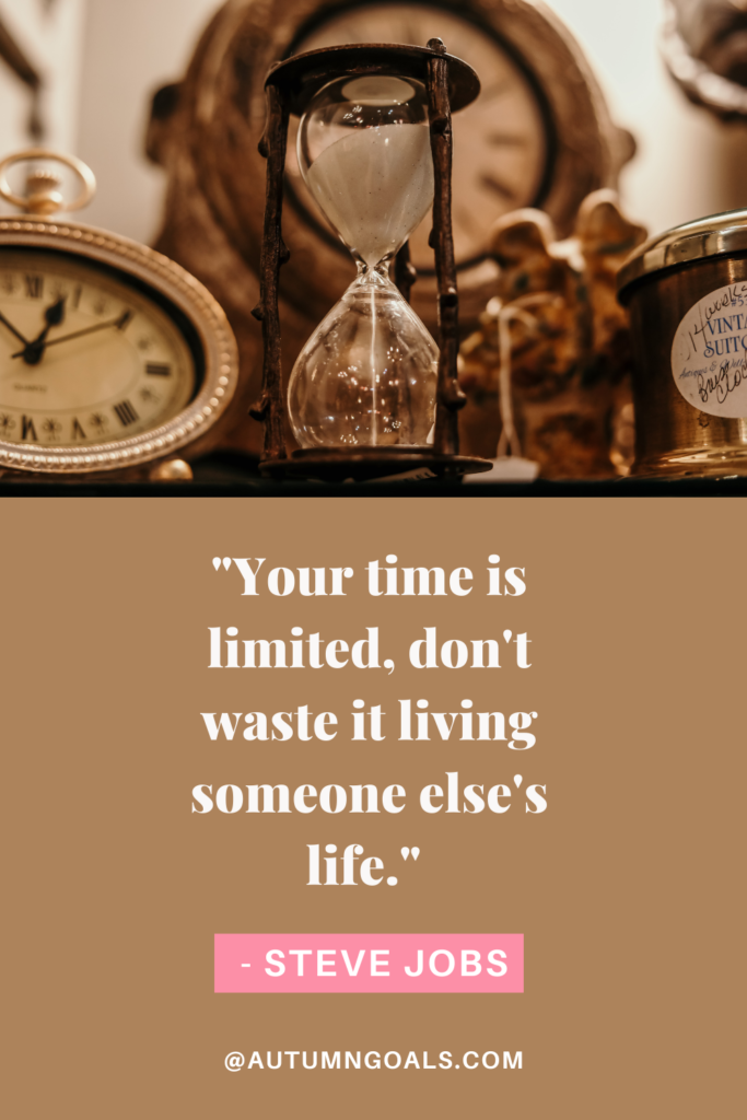 "Your time is limited, don't waste it living someone else's life." - Steve Jobs