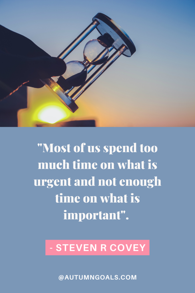 "Most of us spend too much time on what is urgent and not enough time on what is important". Steven R Covey