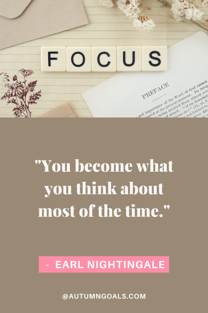 "You become what you think about most of the time." - Earl Nightingale