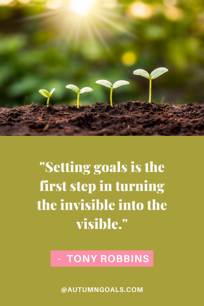 "Setting goals is the first step in turning the invisible into the visible." Tony Robbins