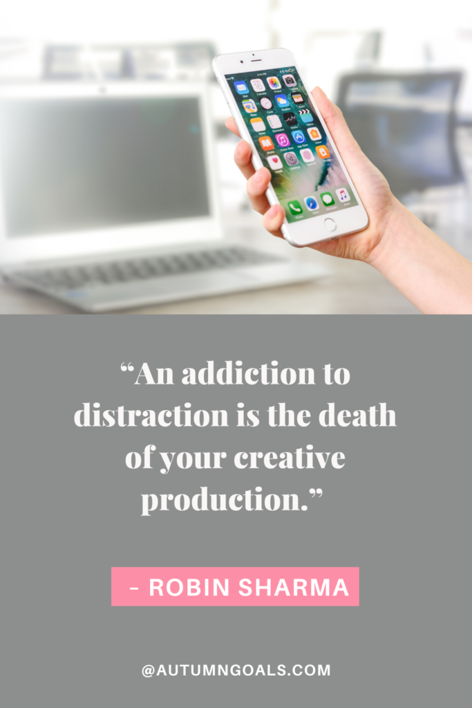 “An addiction to distraction is the death of your creative production.” - Robin Sharma