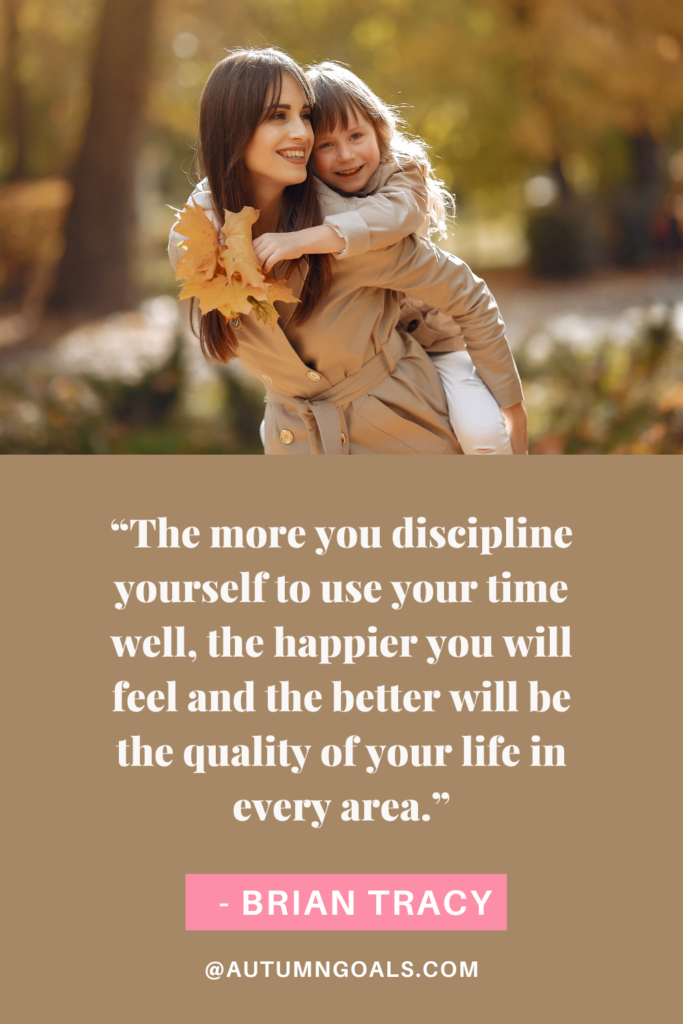 “The more you discipline yourself to use your time well, the happier you will feel and the better will be the quality of your life in every area.” - Brian Tracy