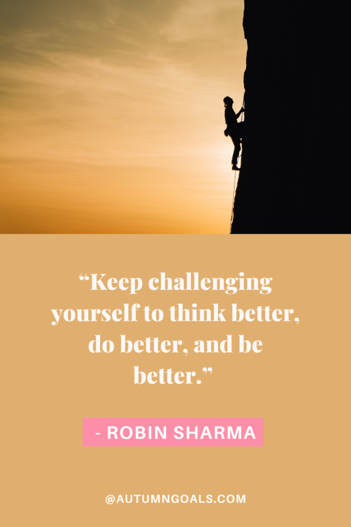 “Keep challenging yourself to think better, do better, and be better.” - Robin Sharma