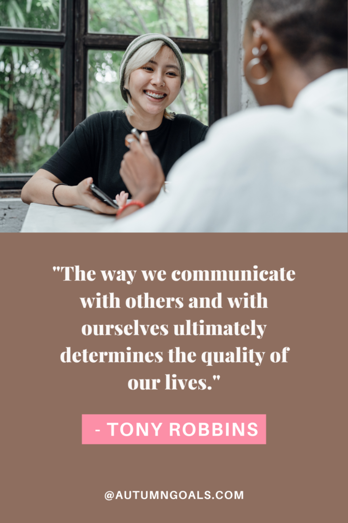 "The way we communicate with others and with ourselves ultimately determines the quality of our lives." – Tony Robbins