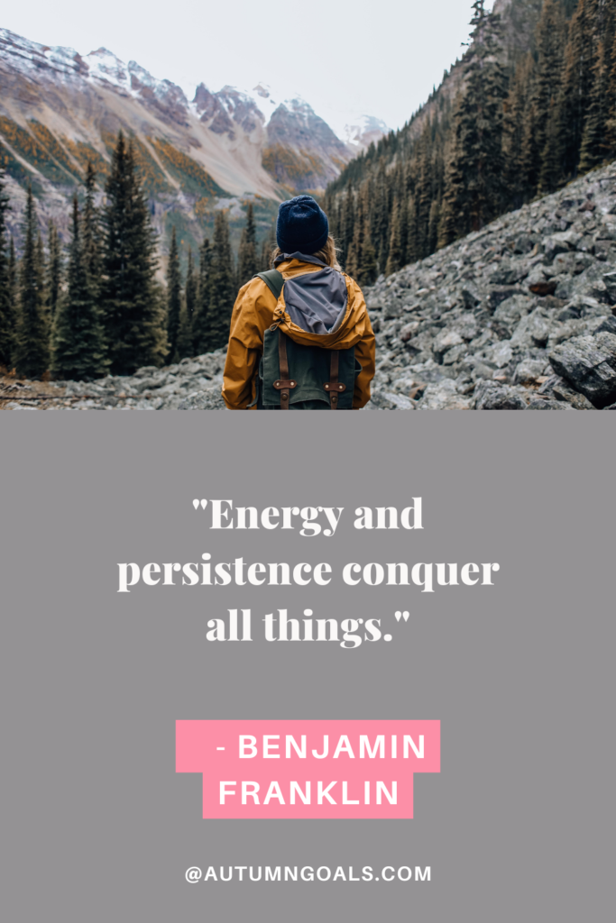 "Energy and persistence conquer all things." - Benjamin Franklin