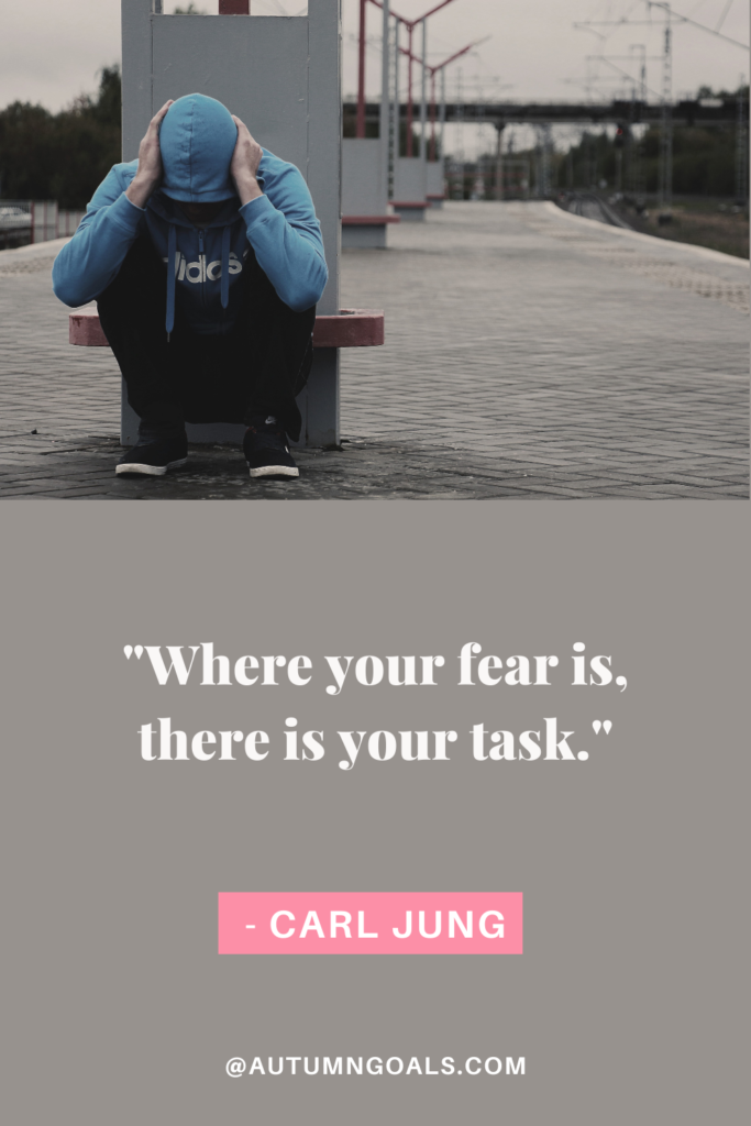 "Where your fear is, there is your task." - Carl Jung