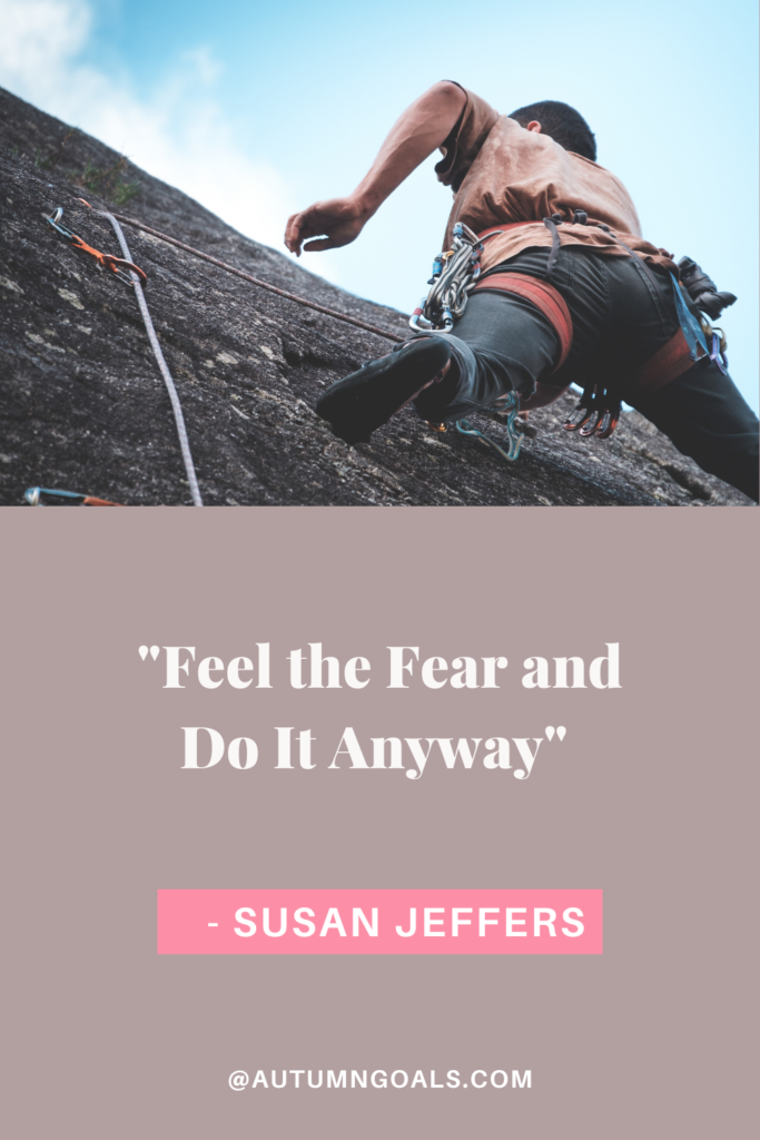 "Feel the Fear and Do It Anyway" - Susan Jeffers