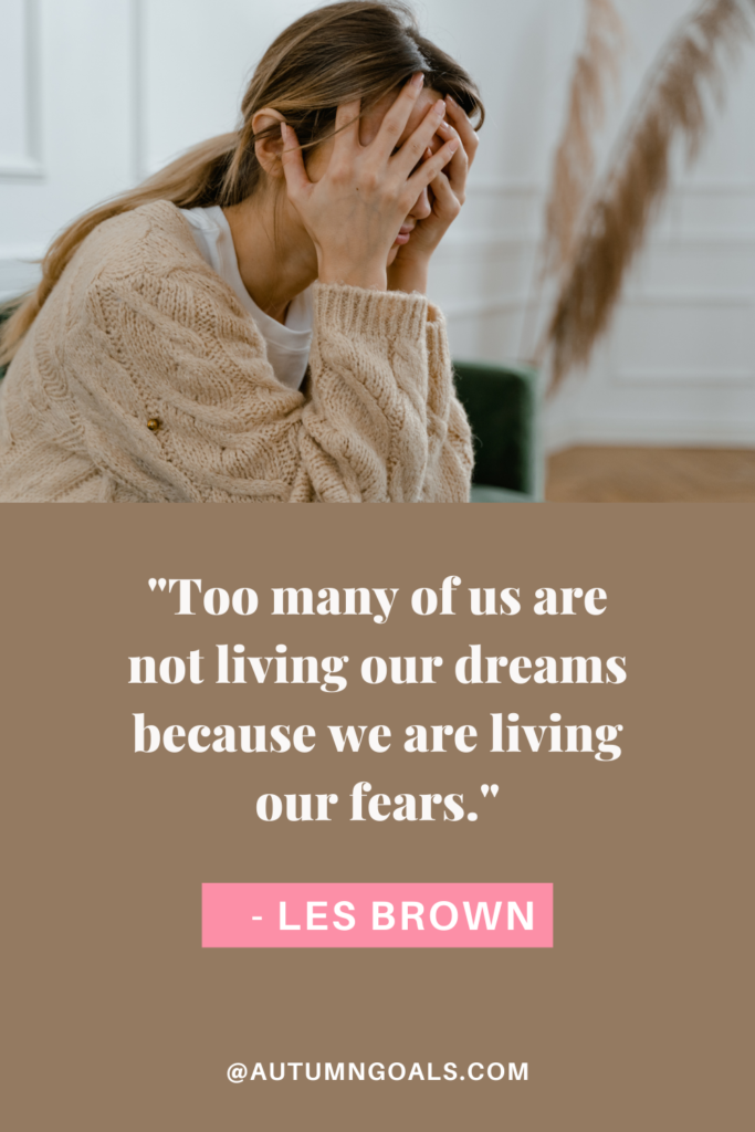 "Too many of us are not living our dreams because we are living our fears." - Les Brown