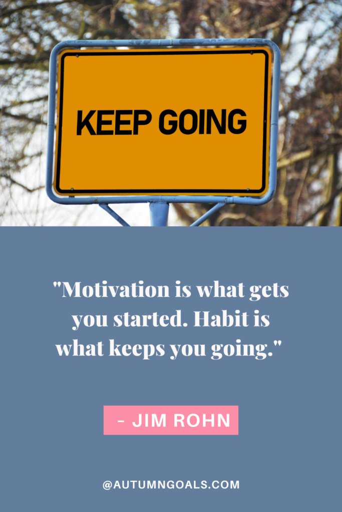 "Motivation is what gets you started. Habit is what keeps you going." – Jim Rohn