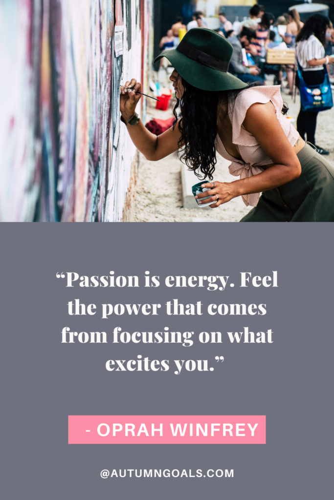 "Passion is energy. Feel the power that comes from focusing on what excites you." - Oprah Winfrey