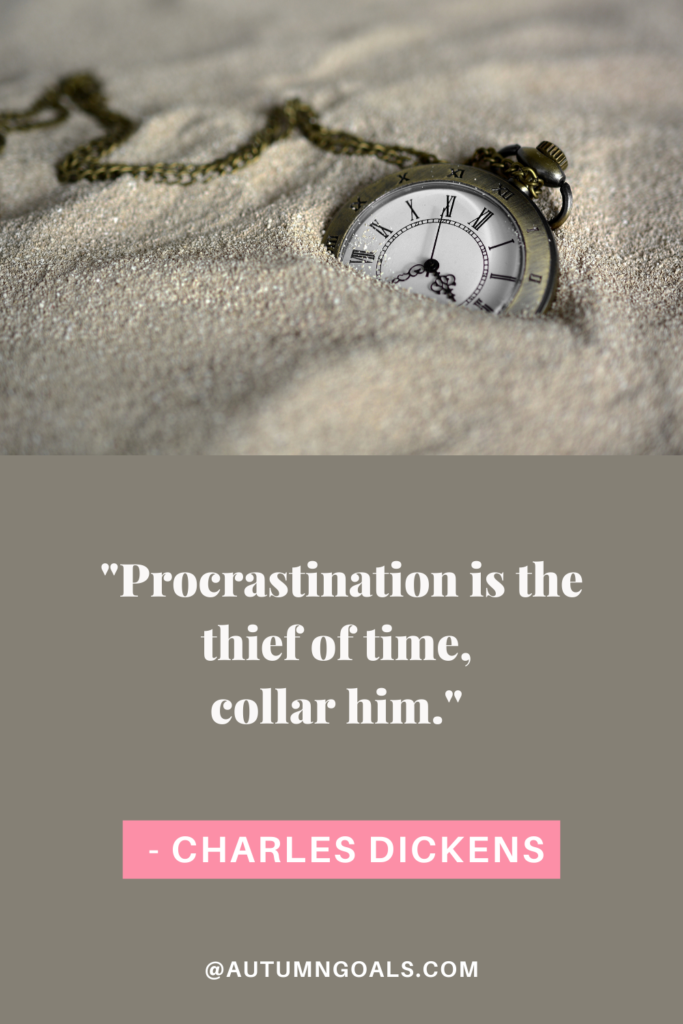 "Procrastination is the thief of time, collar him." - Charles Dickens