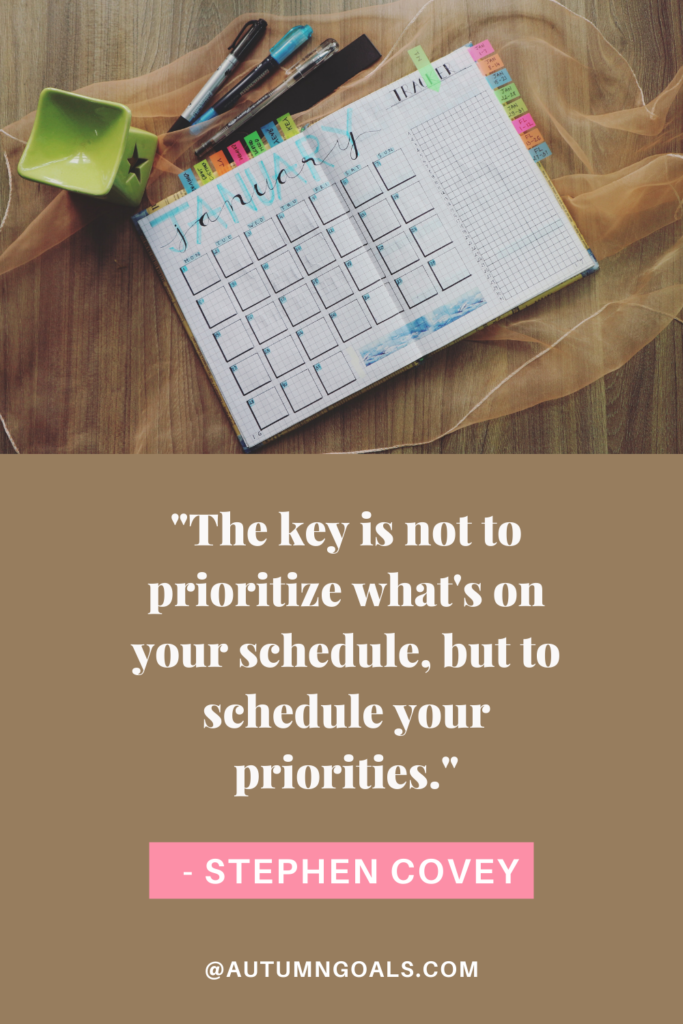 "The key is not to prioritize what's on your schedule, but to schedule your priorities." - Stephen Covey