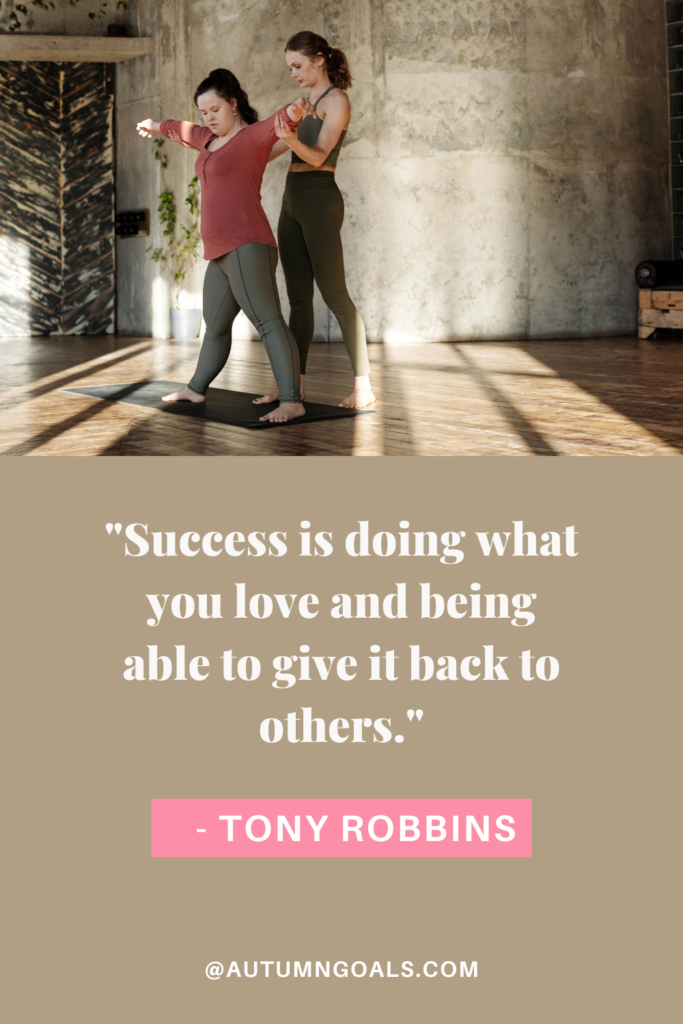 "Success is doing what you love and being able to give it back to others." - Tony Robbins