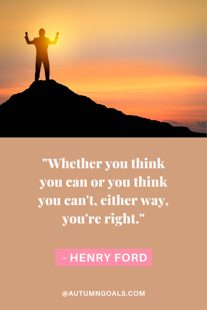 "Whether you think you can or you think you can't, either way, you're right." - Henry Ford