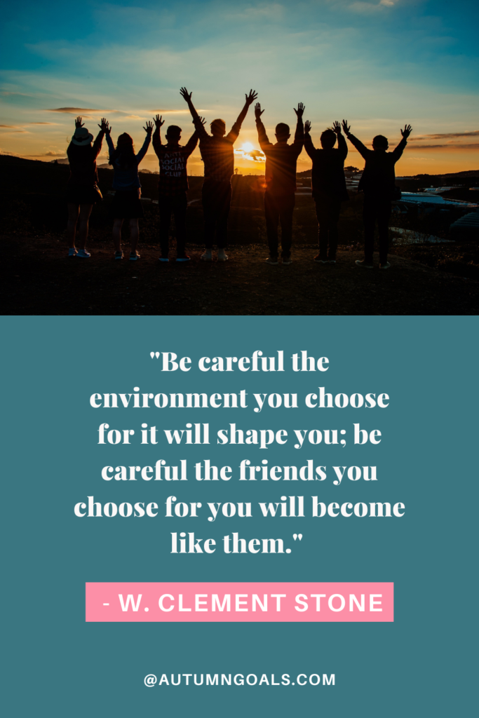 "Be careful the environment you choose for it will shape you; be careful the friends you choose for you will become like them." - W. Clement Stone