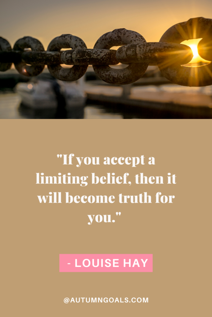 "If you accept a limiting belief, then it will become truth for you." - Louise Hay