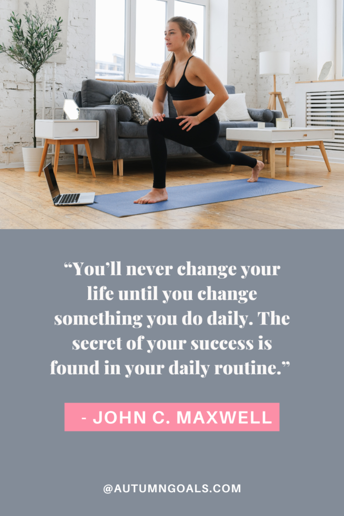 “You’ll never change your life until you change something you do daily. The secret of your success is found in your daily routine.” - John C. Maxwell