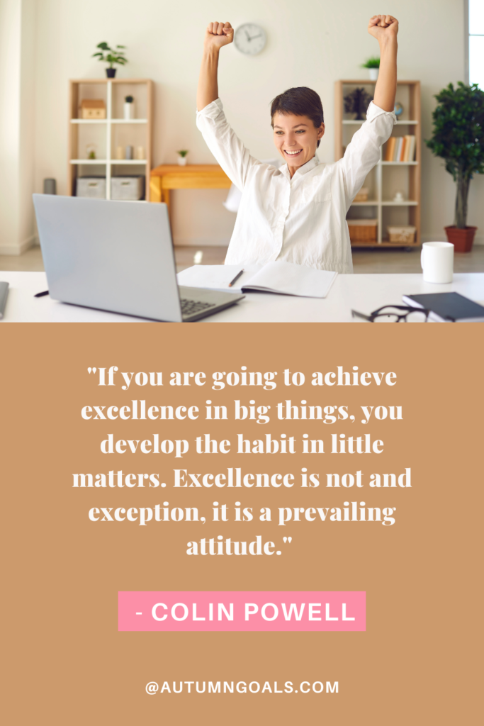 "If you are going to achieve excellence in big things, you develop the habit in little matters. Excellence is not and exception, it is a prevailing attitude." - Colin Powell