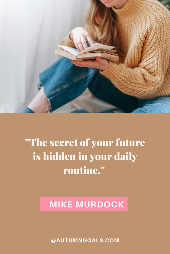 "The secret of your future is hidden in your daily routine." - Mike Murdock