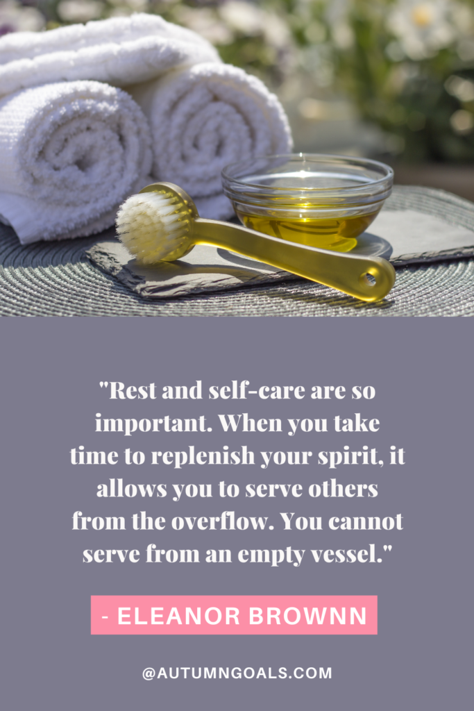 "Rest and self-care are so important. When you take time to replenish your spirit, it allows you to serve others from the overflow. You cannot serve from an empty vessel." - Eleanor Brownn