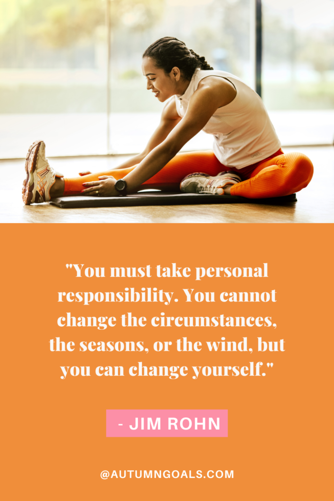 "You must take personal responsibility. You cannot change the circumstances, the seasons, or the wind, but you can change yourself." - Jim Rohn