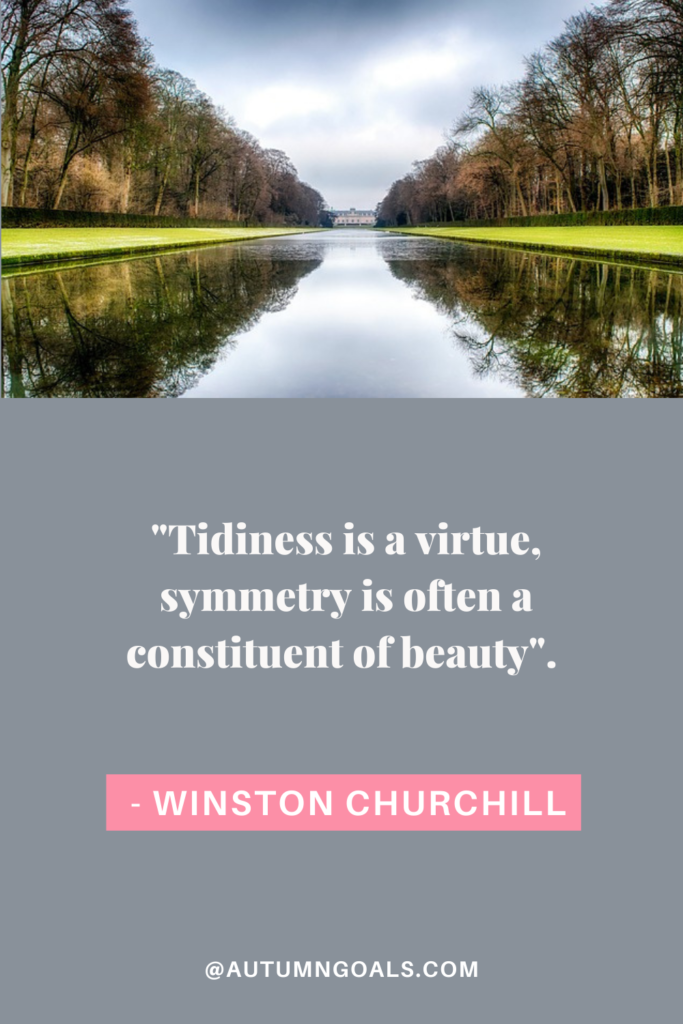 "Tidiness is a virtue, symmetry is often a constituent of beauty". - Winston Churchill