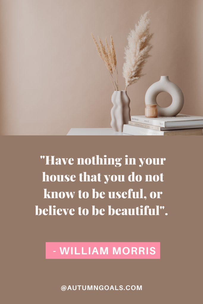 "Have nothing in your house that you do not know to be useful, or believe to be beautiful". - William Morris