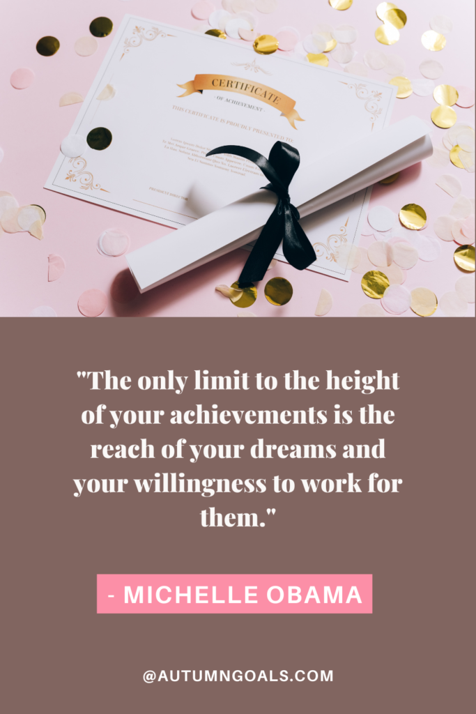 "The only limit to the height of your achievements is the reach of your dreams and your willingness to work for them." - Michelle Obama